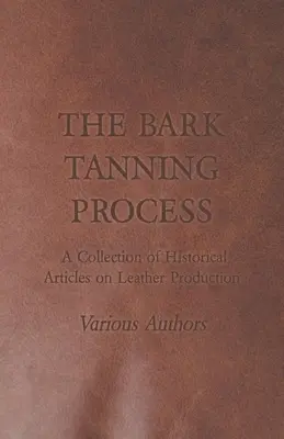 A kéregcserzési folyamat - A bőrgyártás történeti cikkeinek gyűjteménye - The Bark Tanning Process - A Collection of Historical Articles on Leather Production