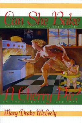 Tud-e ő cseresznyés pitét sütni?: American Women and the Kitchen in the Twentieth Century (Amerikai nők és a konyha a huszadik században) - Can She Bake a Cherry Pie?: American Women and the Kitchen in the Twentieth Century