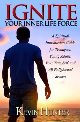 Gyújtsd fel a belső életerődet: Spirituális bevezető útmutató tinédzsereknek, fiatal felnőtteknek, az igazi énednek és minden megvilágosodott keresőnek - Ignite Your Inner Life Force: A Spiritual Introduction Guide for Teenagers, Young Adults, Your True Self and All Enlightened Seekers