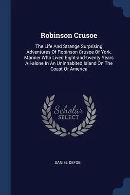 Robinson Crusoe: Robinson Crusoe, a yorki tengerész élete és furcsa, meglepő kalandjai, aki nyolc és húsz évig élt az egész világon - Robinson Crusoe: The Life And Strange Surprising Adventures Of Robinson Crusoe Of York, Mariner Who Lived Eight-and-twenty Years All-al