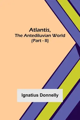 Atlantisz, az antediluvi világ (II. rész) - Atlantis, The Antediluvian World (Part - II)