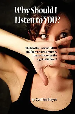 Miért kellene rád hallgatnom? Kemény tények az igazságról, és négy tuti stratégia, amelyekkel kivívhatod a meghallgatás jogát! - Why Should I Listen to You?: The Hard Facts about Truth, and Four Surefire Strategies That Will Earn You the Right to Be Heard!