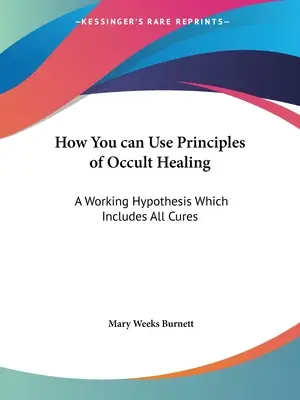 Hogyan használhatod az okkult gyógyítás elveit: Egy munkahipotézis, amely minden gyógymódot magában foglal - How You can Use Principles of Occult Healing: A Working Hypothesis Which Includes All Cures