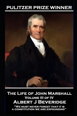 John Marshall élete III. kötet IV. kötet: „Soha nem szabad elfelejtenünk, hogy egy alkotmányt fejtünk ki. - The Life of John Marshall Volume III of IV: 'We must never forget that it is a constitution we are expounding''