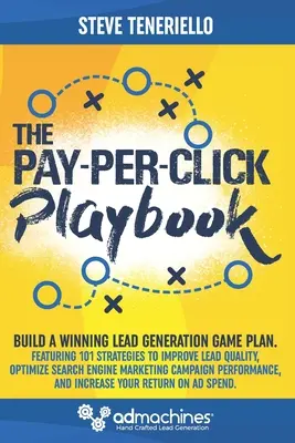 A Pay-Per-Click játékkönyv: Build a Winning Lead Generation Game Plan: 101 stratégiával a Lead Quality javításához, a Search Engine Ma optimalizálásához. - The Pay-Per-Click Playbook: Build a Winning Lead Generation Game Plan: Featuring 101 Strategies to Improve Lead Quality, Optimize Search Engine Ma