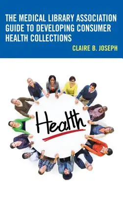 The Medical Library Association Guide to Developing Consumer Health Collections (Az orvosi könyvtári szövetség útmutatója a fogyasztói egészségügyi gyűjtemények fejlesztéséhez) - The Medical Library Association Guide to Developing Consumer Health Collections