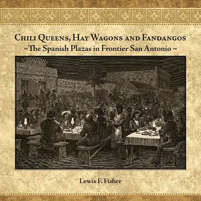 Chili Queens, Hay Wagons and Fandangos: A spanyol terek a határmenti San Antonióban - Chili Queens, Hay Wagons and Fandangos: The Spanish Plazas in Frontier San Antonio