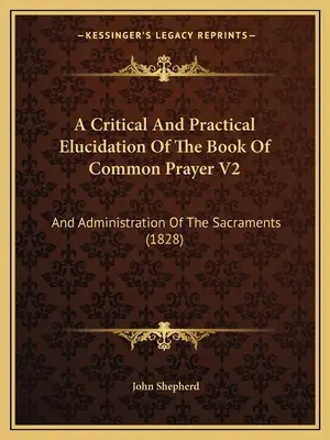 A Book Of Common Prayer kritikai és gyakorlati magyarázata V2: And Administration Of The Sacraments (1828) - A Critical And Practical Elucidation Of The Book Of Common Prayer V2: And Administration Of The Sacraments (1828)