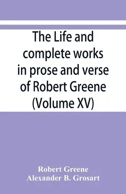 Robert Greene élete és teljes művei prózában és versben (XV. kötet) - The life and complete works in prose and verse of Robert Greene (Volume XV)