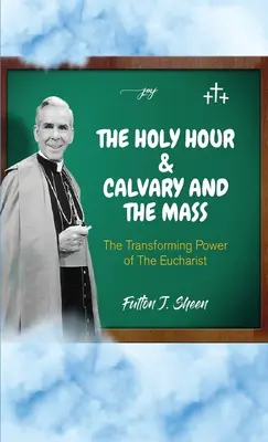 A szent óra és a Kálvária és a szentmise: Az Eucharisztia átalakító ereje - The Holy Hour and Calvary and the Mass: The Transforming Power of the Eucharist