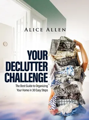 A Declutter Challenge: A legjobb útmutató az otthonod megszervezéséhez 30 egyszerű lépésben - Your Declutter Challenge: The Best Guide to Organizing Your Home in 30 Easy Steps