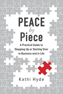 BÉKÉS darabonként: Gyakorlati útmutató az üzleti életben és az életben való előrelépéshez vagy újrakezdéshez - PEACE by Piece: A practical guide to stepping up or starting over in business and in life