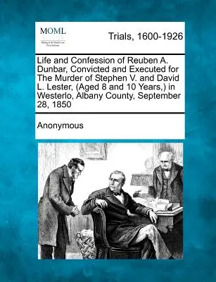 Reuben A. Dunbar élete és vallomása, akit elítéltek és kivégeztek Stephen V. és David L. Lester (8 és 10 évesek, ) meggyilkolásáért Westerlo-ban, - Life and Confession of Reuben A. Dunbar, Convicted and Executed for the Murder of Stephen V. and David L. Lester, (Aged 8 and 10 Years, ) in Westerlo,