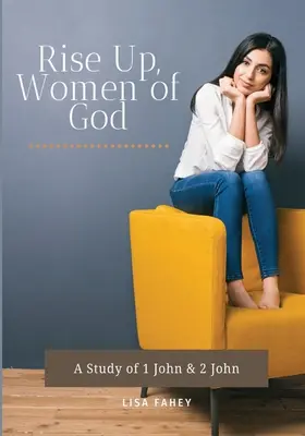 Keljetek fel, Isten asszonyai! János 1. és 2. fejezetének tanulmányozása - Rise Up, Women of God: A Study of 1 John & 2 John