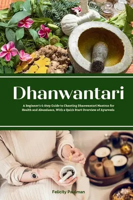 Dhanwantari: Dhanwantari Mantrák kántálása az egészségért és a bőségért, az Ayu gyors áttekintésével. - Dhanwantari: A Beginner's 6-Step Guide to Chanting Dhanwantari Mantras for Health and Abundance, With a Quick Start Overview of Ayu