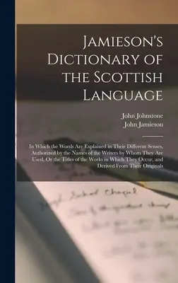 Jamieson's Dictionary of the Scottish Language: Amelyben a szavak különböző értelemben vannak magyarázva, az írók nevével hitelesítve. - Jamieson's Dictionary of the Scottish Language: In Which the Words Are Explained in Their Different Senses, Authorized by the Names of the Writers by