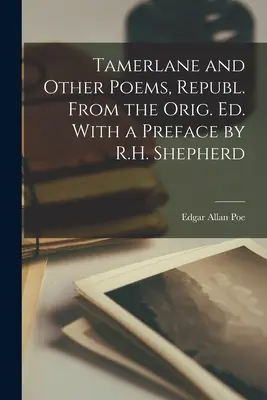 Tamerlane and Other Poems, Republ. From the Orig. Ed. R.H. Shepherd előszavával. - Tamerlane and Other Poems, Republ. From the Orig. Ed. With a Preface by R.H. Shepherd