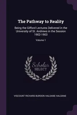 Az út a valósághoz: A St. Andrews-i Egyetemen az 1902-1903-as ülésszakban elhangzott Gifford-előadások; 1. kötet - The Pathway to Reality: Being the Gifford Lectures Delivered in the University of St. Andrews in the Session 1902-1903; Volume 1