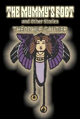 The Mummy's Foot and Other Stories by Theophile Gautier, Fiction, Classics, Fantasy, Fairy Tales, Folk Tales, Folk Tales, Legendák és mitológia - The Mummy's Foot and Other Stories by Theophile Gautier, Fiction, Classics, Fantasy, Fairy Tales, Folk Tales, Legends & Mythology