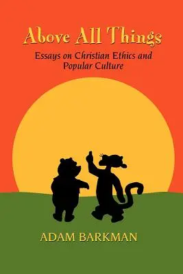 Mindenek felett: Esszék a keresztény etikáról és a populáris kultúráról - Above All Things: Essays on Christian Ethics and Popular Culture