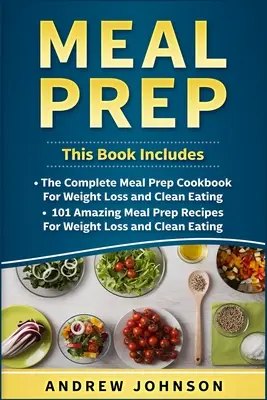 Meal Prep: The Complete Meal Prep Cookbook for Weight Loss and Clean Eating, 101 Amazing Meal Prep Receptes for Weight Loss and Cl - Meal Prep: The Complete Meal Prep Cookbook for Weight Loss and Clean Eating, 101 Amazing Meal Prep Recipes for Weight Loss and Cl