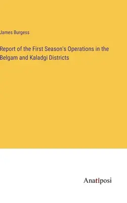 Jelentés a Belgam és Kaladgi körzetekben végzett első évad műveleteiről - Report of the First Season's Operations in the Belgam and Kaladgi Districts