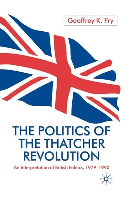 A thatcheri forradalom politikája: A brit politika értelmezése 1979 - 1990 - The Politics of the Thatcher Revolution: An Interpretation of British Politics 1979 - 1990