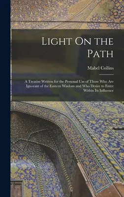 Fény az úton: A keleti bölcsességet nem ismerők és a beléjük való belépésre vágyók személyes használatára írt értekezés - Light On the Path: A Treatise Written for the Personal Use of Those Who Are Ignorant of the Eastern Wisdom and Who Desire to Enter Within