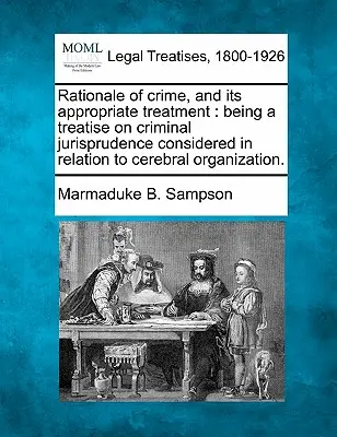 A bűnözés oka és megfelelő kezelése: A büntetőjogról szóló értekezés az agyi szervezethez viszonyítva. - Rationale of Crime, and Its Appropriate Treatment: Being a Treatise on Criminal Jurisprudence Considered in Relation to Cerebral Organization.