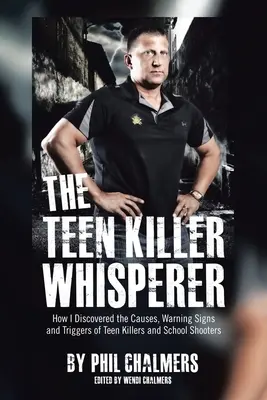 A tini gyilkosok suttogója: Hogyan fedeztem fel a tini gyilkosok és iskolai lövöldözők okait, figyelmeztető jeleit és kiváltó okait - The Teen Killer Whisperer: How I Discovered the Causes, Warning Signs and Triggers of Teen Killers and School Shooters