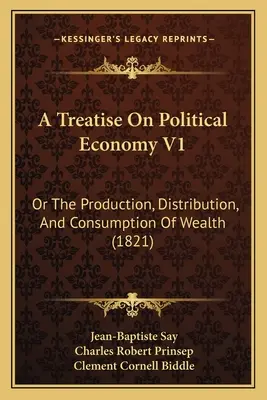 A Treatise On Political Economy V1: Or The Production, Distribution, And Consumption Of Wealth (1821)