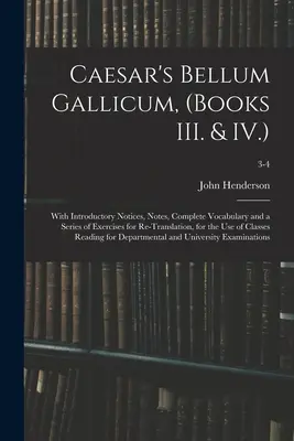 Caesar Bellum Gallicum című műve (III. és IV. könyv): Bevezető megjegyzésekkel, jegyzetekkel, teljes szókinccsel és az újrafordításhoz szükséges gyakorlatok sorozatával, a - Caesar's Bellum Gallicum, (Books III. & IV.): With Introductory Notices, Notes, Complete Vocabulary and a Series of Exercises for Re-Translation, for