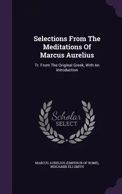 Válogatások Marcus Aurelius elmélkedéseiből: Tr. From The Original Greek, With An Introduction (Marcus Aurelius (Emperor of Rome)) - Selections From The Meditations Of Marcus Aurelius: Tr. From The Original Greek, With An Introduction (Marcus Aurelius (Emperor of Rome))