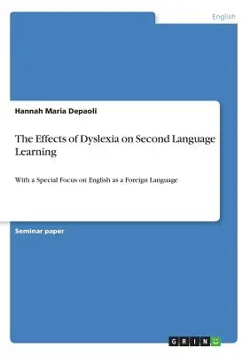 A diszlexia hatása a második nyelv tanulására: Különös tekintettel az angolra mint idegen nyelvre - The Effects of Dyslexia on Second Language Learning: With a Special Focus on English as a Foreign Language