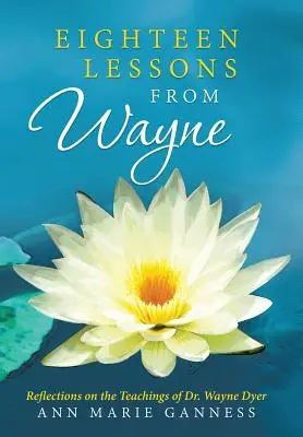 Tizennyolc lecke Wayne-től: Elmélkedések Dr. Wayne Dyer tanításairól - Eighteen Lessons from Wayne: Reflections on the Teachings of Dr. Wayne Dyer