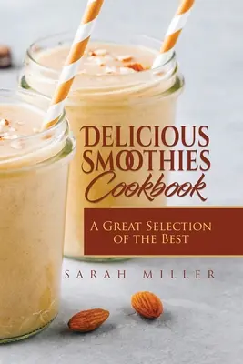 Finom turmixok szakácskönyve: A legjobb smoothie receptek nagyszerű válogatása - Delicious Smoothies Cookbook: A Great Selection of the Best Smoothies Recipes