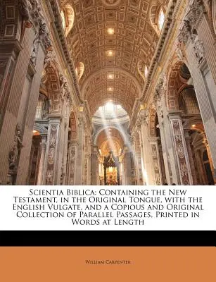 Scientia Biblica: Tartalmazza az Újszövetséget eredeti nyelven, az angol Vulgatával, valamint egy bőséges és eredeti gyűjteményt. - Scientia Biblica: Containing the New Testament, in the Original Tongue, with the English Vulgate, and a Copious and Original Collection