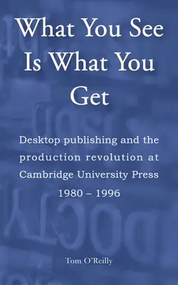 Amit látsz, azt kapod: Asztali kiadás és a gyártási forradalom a Cambridge University Press-nél 1980-1996 között - What You See Is What You Get: Desktop publishing and the production revolution at Cambridge University Press 1980-1996