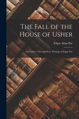 The Fall of the House of Usher: And Other Tales and Prosa Writings of Edgar Poe (És más mesék és prózai írások Edgar Poe-tól). - The Fall of the House of Usher: And Other Tales and Prose Writings of Edgar Poe