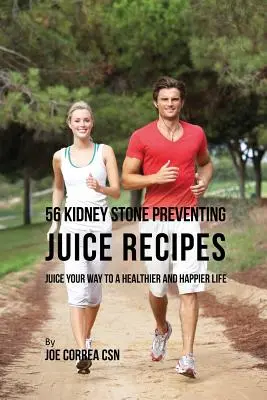 56 Vesekő megelőzésre szolgáló gyümölcslé receptek: Juice Your Way to a Healthier and happier life (Juice Your Way to a Healthier and happy life) - 56 Kidney Stone Preventing Juice Recipes: Juice Your Way to a Healthier and happier life