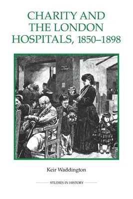 A jótékonyság és a londoni kórházak, 1850-1898 - Charity and the London Hospitals, 1850-1898