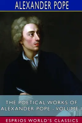 Alexander Pope költői művei - I. kötet (Esprios Classics) - The Poetical Works of Alexander Pope - Volume I (Esprios Classics)