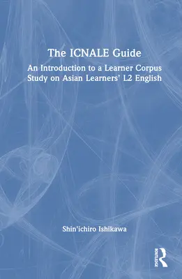 Az ICNALE útmutató: Bevezetés az ázsiai tanulók L2 angol nyelvének tanulói korpuszvizsgálatába - The ICNALE Guide: An Introduction to a Learner Corpus Study on Asian Learners' L2 English