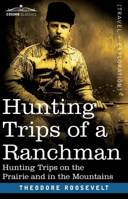Lovecké výlety rančera: Lovecké výlety v prérii a v horách (Hunting Trips of a Ranchman: Hunting Trips On the Prairie And In the Mountains) - Hunting Trips of a Ranchman: Hunting Trips On The Prairie And In The Mountains