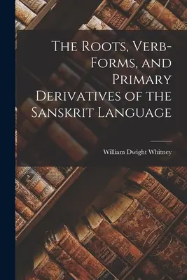 A szanszkrit nyelv gyökerei, igei alakjai és elsődleges származékai - The Roots, Verb-Forms, and Primary Derivatives of the Sanskrit Language