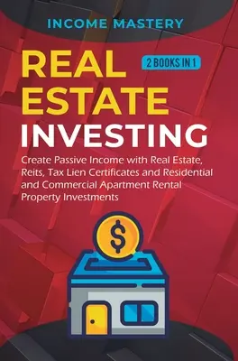 Ingatlanbefektetés: 2 könyv 1-ben: Passzív jövedelem létrehozása ingatlanokkal, Reitekkel, adóhitel-jegyekkel, valamint lakó- és kereskedelmi Aparral - Real Estate investing: 2 books in 1: Create Passive Income with Real Estate, Reits, Tax Lien Certificates and Residential and Commercial Apar