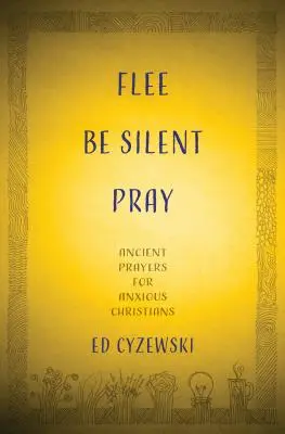 Menekülj, hallgass, imádkozz! Ősi imák szorongó keresztényeknek - Flee, Be Silent, Pray: Ancient Prayers for Anxious Christians