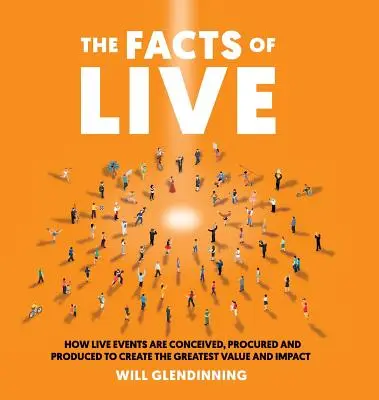 Az élet tényei: Hogyan tervezik meg, szerzik be és állítják elő az élő eseményeket a legnagyobb érték és hatás elérése érdekében? - The Facts of Live: How Live Events Are Conceived, Procured and Produced to Create the Greatest Value and Impact