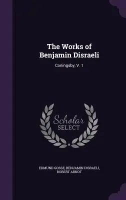 Benjamin Disraeli művei: Coningsby, V. 1. - The Works of Benjamin Disraeli: Coningsby, V. 1