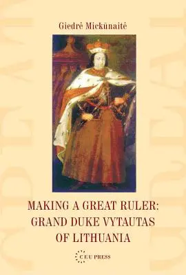 Nagy uralkodóvá válás: Vytautas litván nagyherceg - Making a Great Ruler: Grand Duke Vytautas of Lithuania